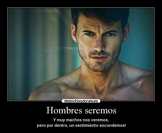 Hombres seremos - Y muy machos nos veremos,
pero por dentro, un sentimiento escondemos!
