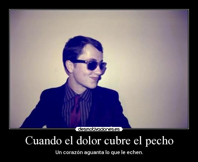 Cuando el dolor cubre el pecho - Un corazón aguanta lo que le echen.