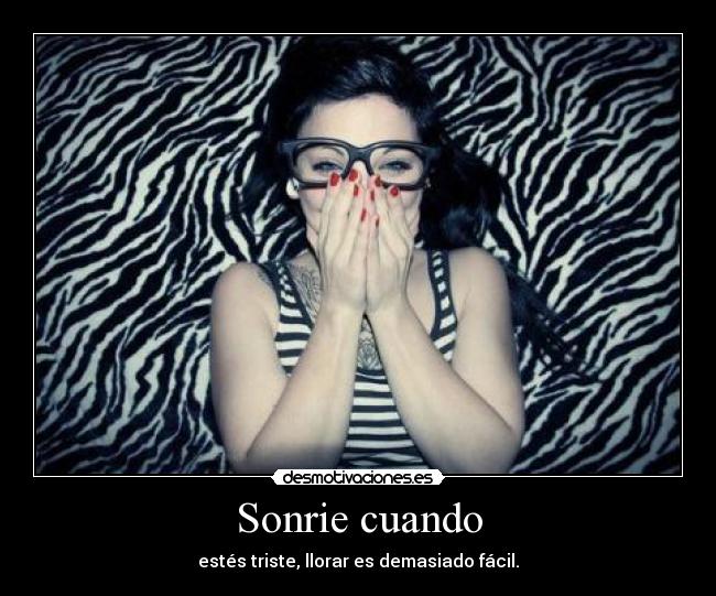Sonrie cuando - estés triste, llorar es demasiado fácil.