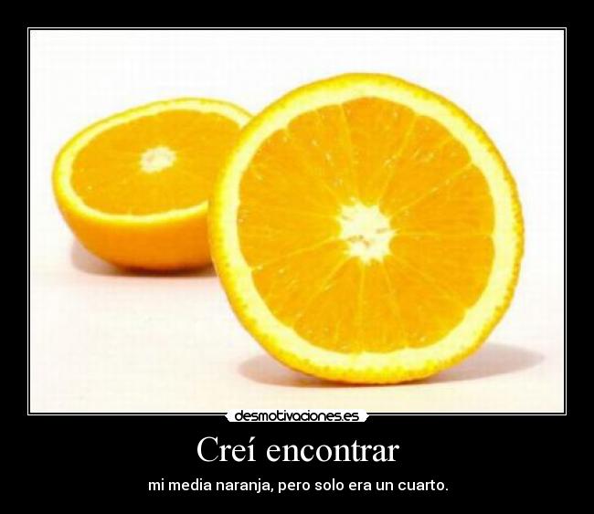 Creí encontrar - mi media naranja, pero solo era un cuarto.