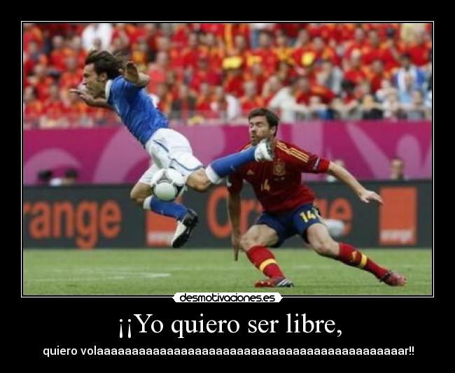 ¡¡Yo quiero ser libre, - quiero volaaaaaaaaaaaaaaaaaaaaaaaaaaaaaaaaaaaaaaaaaaaar!!
