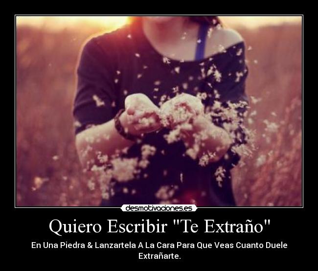 Quiero Escribir Te Extraño - En Una Piedra & Lanzartela A La Cara Para Que Veas Cuanto Duele Extrañarte.