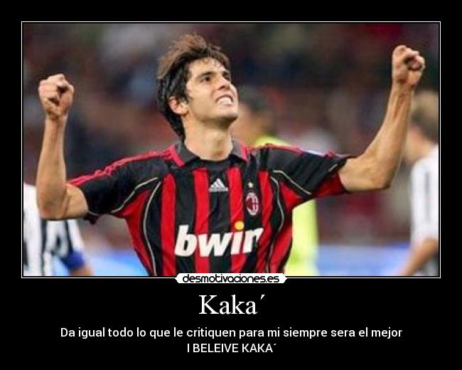 Kaka´ - Da igual todo lo que le critiquen para mi siempre sera el mejor
I BELEIVE KAKA´