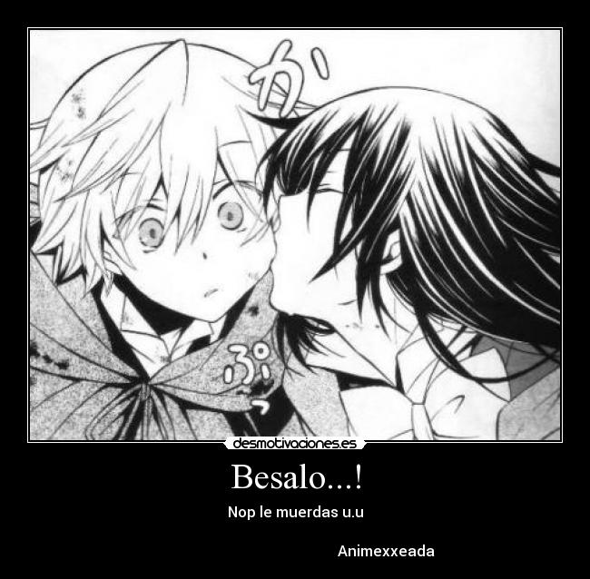 Besalo...! - Nop le muerdas u.u
                                                                                                                         Animexxeada