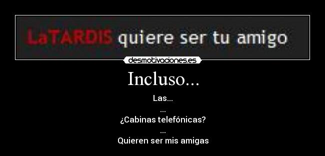 Incluso... - Las...
...
¿Cabinas telefónicas?
...
Quieren ser mis amigas
