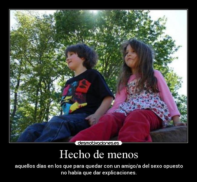 Hecho de menos - aquellos días en los que para quedar con un amigo/a del sexo opuesto
no había que dar explicaciones.