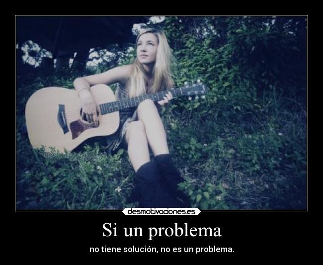 Si un problema - no tiene solución, no es un problema.