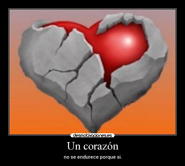 Un corazón - no se endurece porque si.