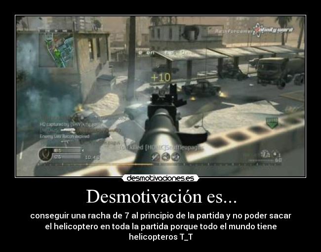 Desmotivación es... - conseguir una racha de 7 al principio de la partida y no poder sacar
el helicoptero en toda la partida porque todo el mundo tiene
helicopteros T_T