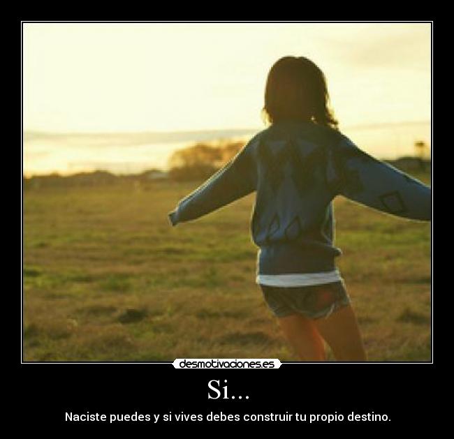 Si... - Naciste puedes y si vives debes construir tu propio destino.