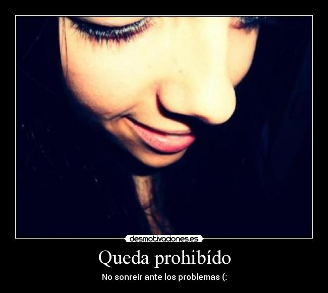 Queda prohibído - No sonreír ante los problemas (: