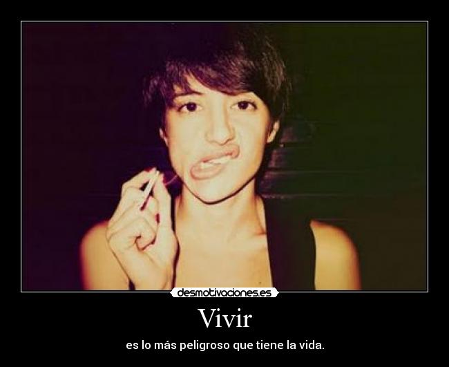 Vivir - es lo más peligroso que tiene la vida.