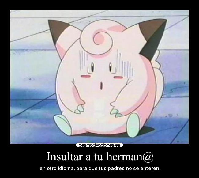 Insultar a tu herman@ - en otro idioma, para que tus padres no se enteren.