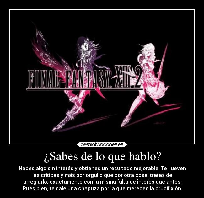 ¿Sabes de lo que hablo? - Haces algo sin interés y obtienes un resultado mejorable. Te llueven
las críticas y más por orgullo que por otra cosa, tratas de
arreglarlo, exactamente con la misma falta de interés que antes.
Pues bien, te sale una chapuza por la que mereces la crucifixión.