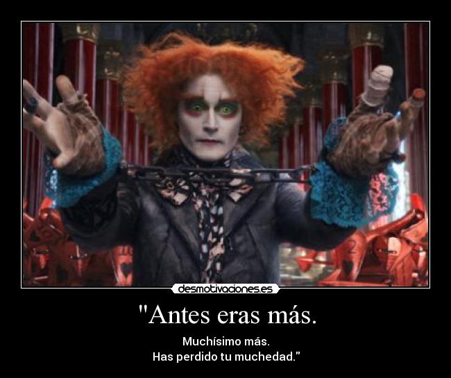 Antes eras más. - Muchísimo más.
Has perdido tu muchedad.