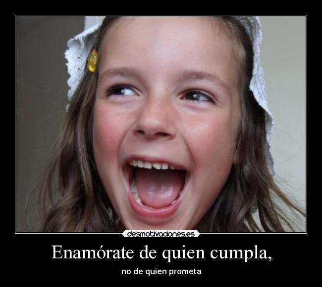 Enamórate de quien cumpla, - no de quien prometa