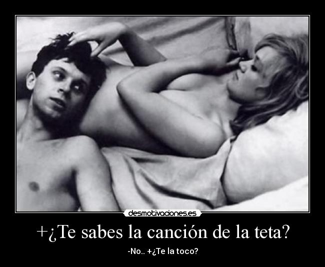 +¿Te sabes la canción de la teta? - -No.. +¿Te la toco?