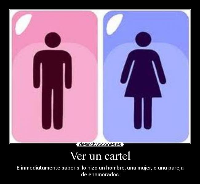 Ver un cartel - E inmediatamente saber si lo hizo un hombre, una mujer, o una pareja
de enamorados.