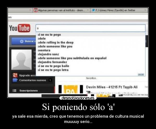 Si poniendo sólo a - ya sale esa mierda, creo que tenemos un problema de cultura musical
muuuuy serio...