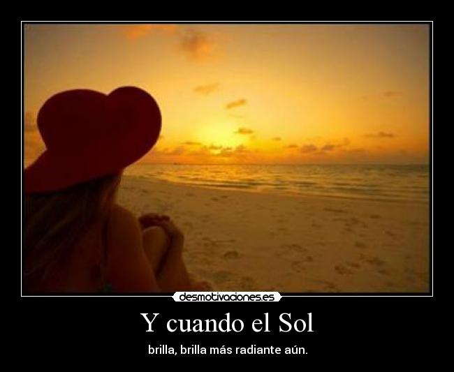Y cuando el Sol - brilla, brilla más radiante aún.