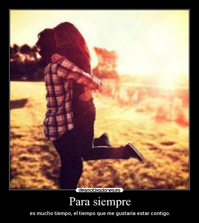 Para siempre - es mucho tiempo, el tiempo que me gustaria estar contigo.