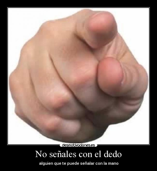 No señales con el dedo - alguien que te puede señalar con la mano