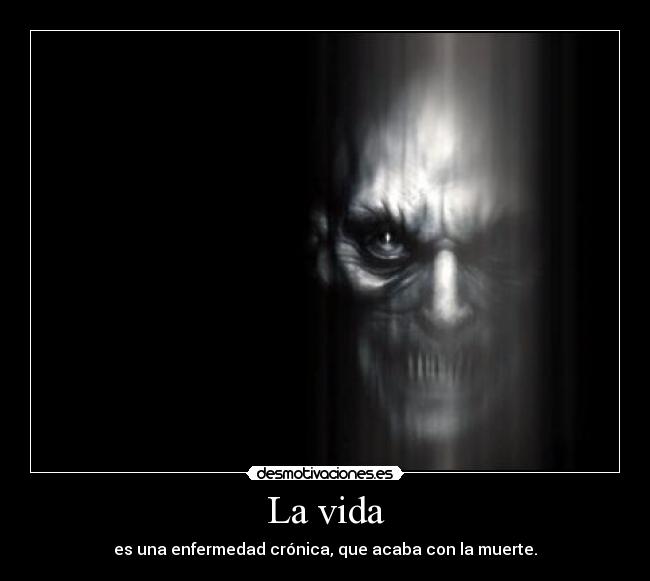 La vida - es una enfermedad crónica, que acaba con la muerte.