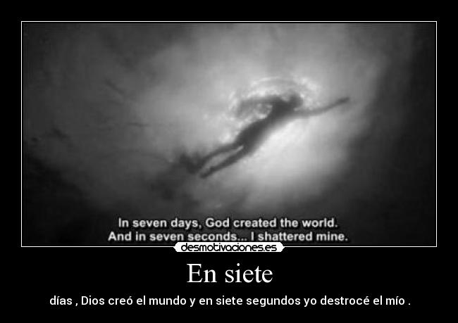 En siete - días , Dios creó el mundo y en siete segundos yo destrocé el mío .