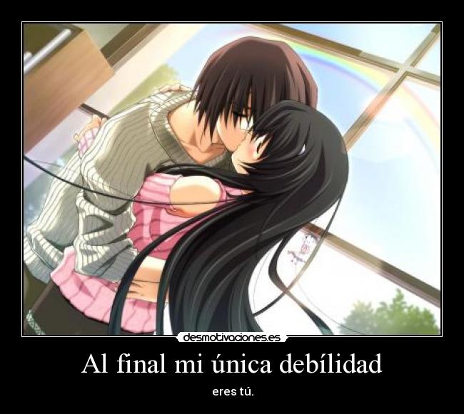 Al final mi única debílidad - eres tú.