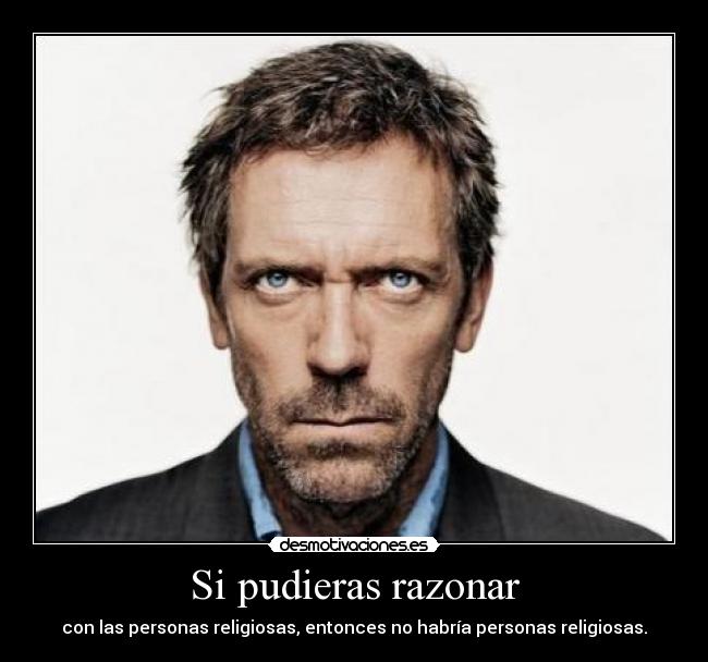 Si pudieras razonar - con las personas religiosas, entonces no habría personas religiosas.