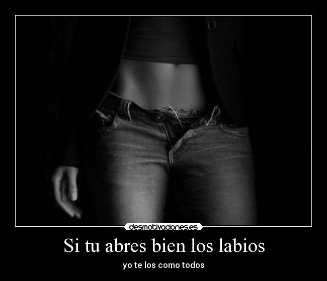Si tu abres bien los labios - yo te los como todos