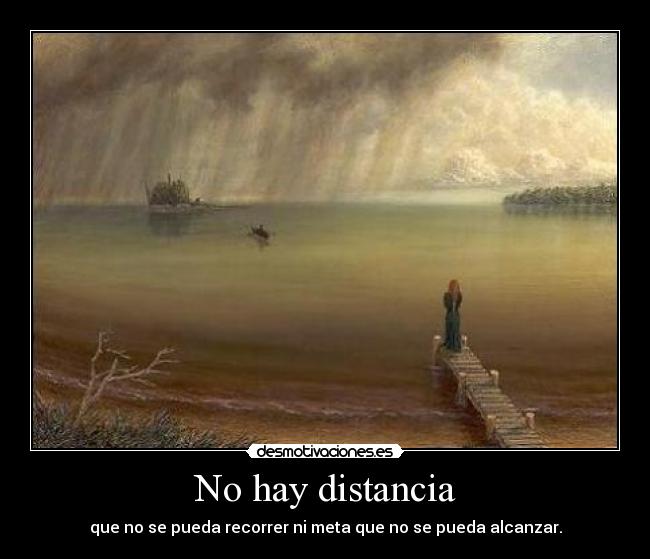 No hay distancia - que no se pueda recorrer ni meta que no se pueda alcanzar.