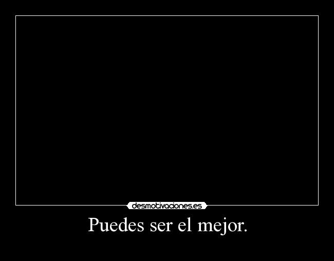 Puedes ser el mejor. - 