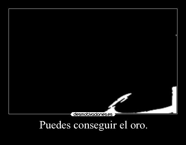 Puedes conseguir el oro. - 