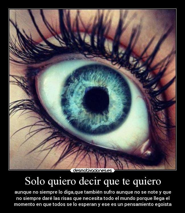 Solo quiero decir que te quiero - aunque no siempre lo diga,que también sufro aunque no se note y que
no siempre daré las risas que necesita todo el mundo porque llega el
momento en que todos se lo esperan y ese es un pensamiento egoista
