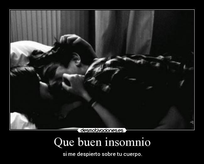 Que buen insomnio - si me despierto sobre tu cuerpo.