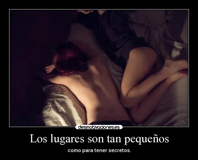 Los lugares son tan pequeños - como para tener secretos.