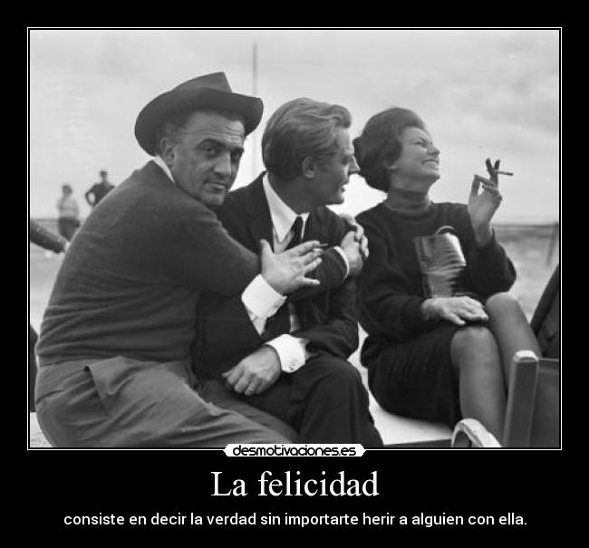 La felicidad - consiste en decir la verdad sin importarte herir a alguien con ella.