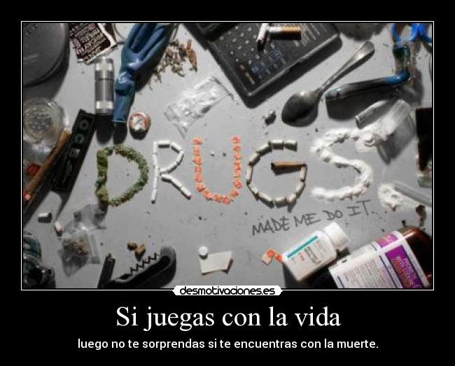 Si juegas con la vida - luego no te sorprendas si te encuentras con la muerte.