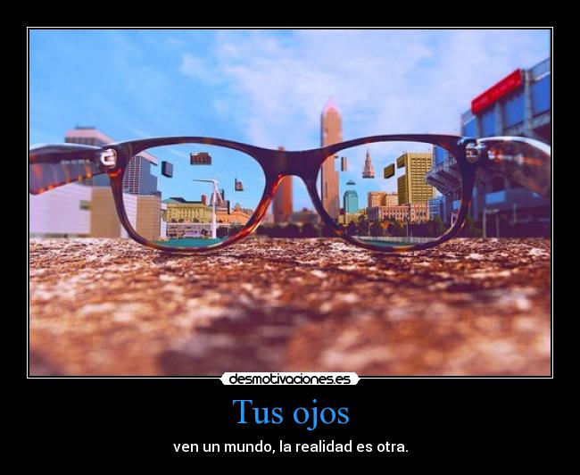 Tus ojos - ven un mundo, la realidad es otra.