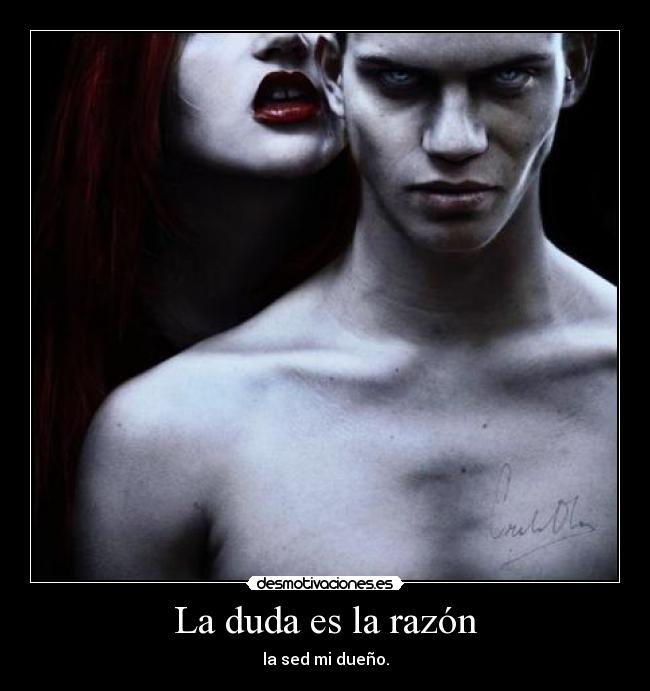 La duda es la razón - la sed mi dueño.