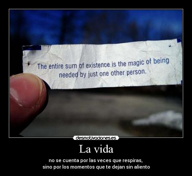 La vida - no se cuenta por las veces que respiras, 
sino por los momentos que te dejan sin aliento