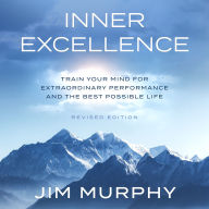 Inner Excellence: Train Your Mind for Extraordinary Performance and the Best Possible Life