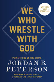 Title: We Who Wrestle with God: Perceptions of the Divine, Author: Jordan B. Peterson