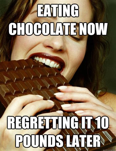 Eating chocolate now Regretting it 10 pounds later - Too much goodness - quickmeme