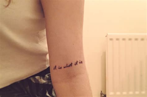 Quote tattoo "it is what it is" Inner elbow arm placement, happy ...