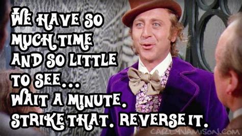 Willy Wonka Quote - We have so much time and so little to see... Wait a minute. Strike that ...