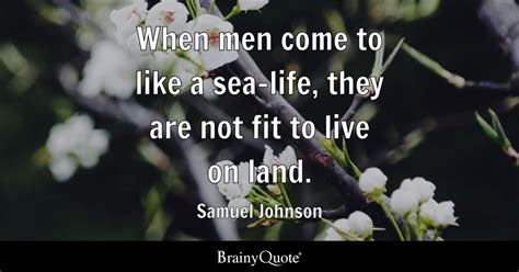 Samuel Johnson - When men come to like a sea-life, they...