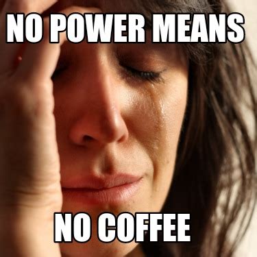 Meme Creator - Funny No power means No coffee Meme Generator at MemeCreator.org!