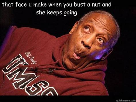 that face u make when you bust a nut and she keeps going - bust a nut - quickmeme